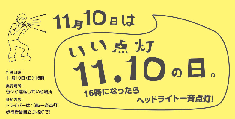 11月10日は「いい点灯の日」。16時になったらヘッドライト一斉点灯！　作戦日時：11月10日（日）16時　実行場所：各々が運転している場所　参加方法：ドライバーは16時一斉点灯！歩行者は目立つ格好で！
