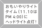 おもいやりライトタイム（11.10は16:00）にヘッドライト点灯！