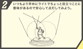 2.いつもより早めにライトでちょっと目立つことに意味があるので安心して点灯してみよう。