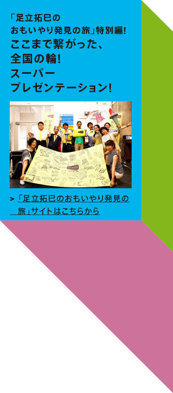 「足立拓巳のおもいやり発見の旅」特別編!ここまで繋がった、全国の輪!スーパープレゼンテーション!