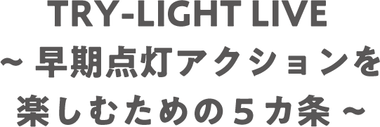 TRY-LIGHT LIVE ~早期点灯アクションを楽しむための５カ条~