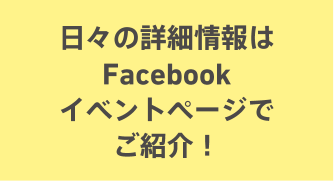 日々の詳細情報はFacebookイベントページでご紹介！