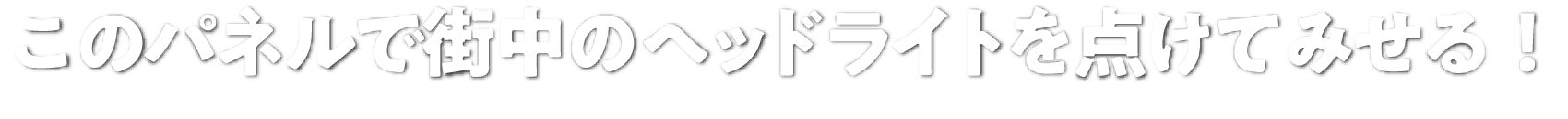 このパネルで街中のヘッドライトを点けてみせる！