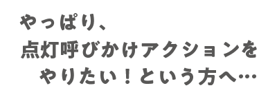 やっぱり、点灯呼びかけアクションをやりたい！という方へ…