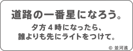 道路の一番星になろう。夕方４時になったら、誰よりも先にライトをつけて。 © 並河進