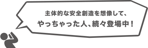 主体的な安全創造を想像して、やっちゃった人、続々登場中！